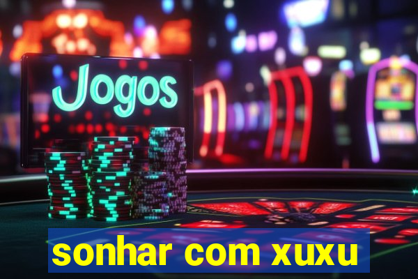 sonhar com xuxu